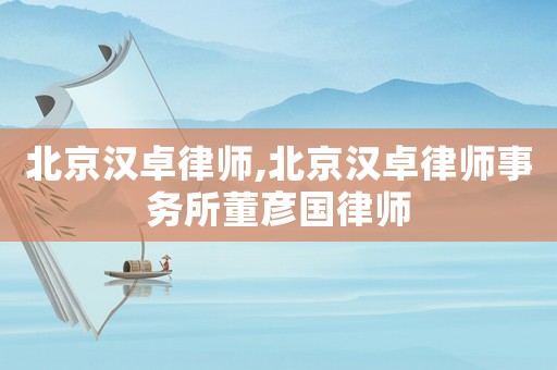 北京漢卓律師,北京漢卓律師事務所董彥國律師