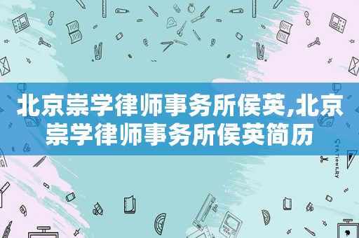 北京崇學律師事務所侯英,北京崇學律師事務所侯英簡歷