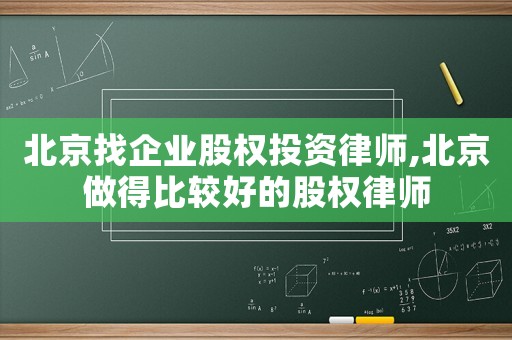 北京找企業(yè)股權(quán)投資律師,北京做得比較好的股權(quán)律師