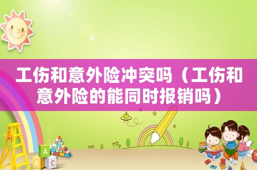 工傷和意外險沖突嗎（工傷和意外險的能同時報銷嗎）