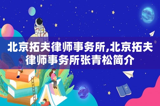 北京拓夫律師事務所,北京拓夫律師事務所張青松簡介