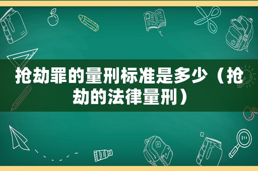 搶劫罪的量刑標準是多少（搶劫的法律量刑）