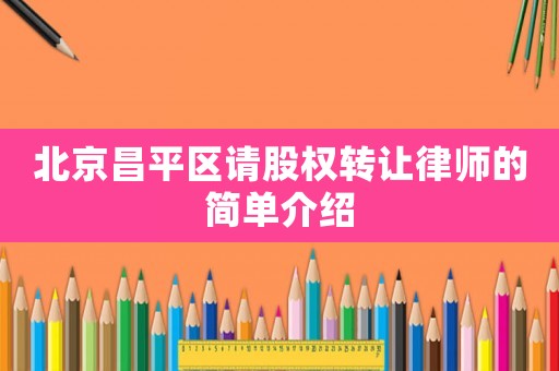北京昌平區請股權轉讓律師的簡單介紹