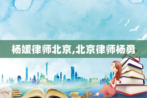 楊媛律師北京,北京律師楊勇