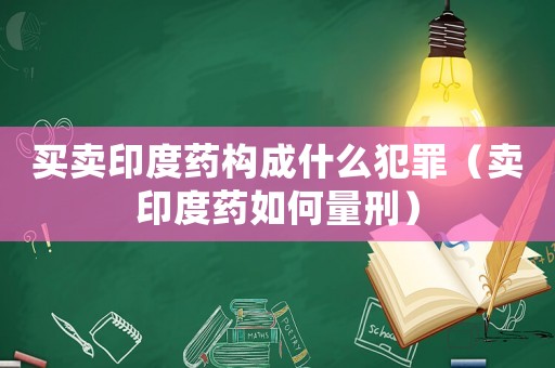 買賣印度藥構成什么犯罪（賣印度藥如何量刑）