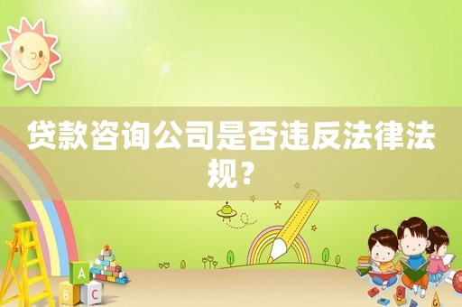 貸款咨詢公司是否違反法律法規(guī)？