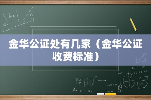 金華公證處有幾家（金華公證收費標準）