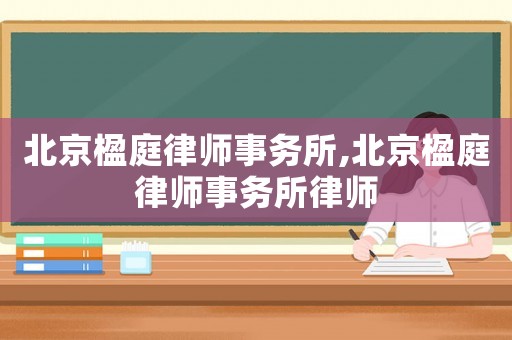 北京楹庭律師事務所,北京楹庭律師事務所律師