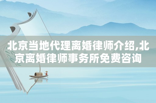 北京當地代理離婚律師介紹,北京離婚律師事務所免費咨詢