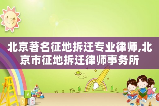 北京著名征地拆遷專業律師,北京市征地拆遷律師事務所