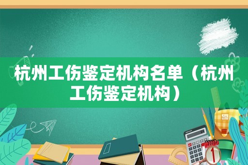 杭州工傷鑒定機構名單（杭州工傷鑒定機構）