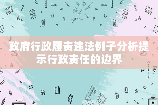政府行政履責(zé)違法例子分析提示行政責(zé)任的邊界
