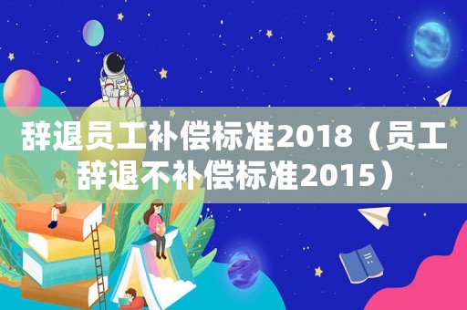 辭退員工補償標準2018（員工辭退不補償標準2015）