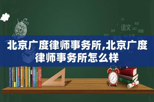 北京廣度律師事務所,北京廣度律師事務所怎么樣