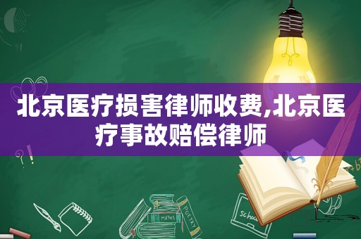 北京醫療損害律師收費,北京醫療事故賠償律師