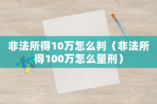 非法所得10萬怎么判（非法所得100萬怎么量刑）