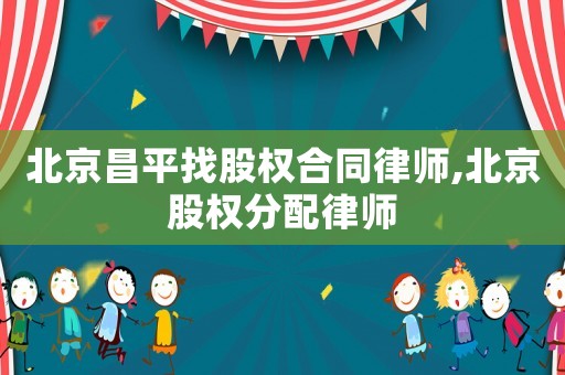 北京昌平找股權合同律師,北京股權分配律師