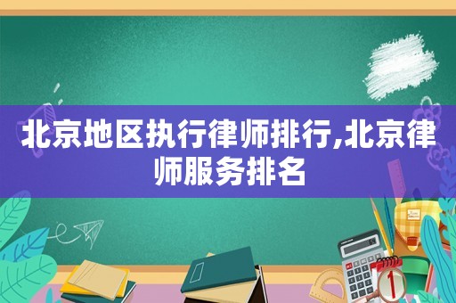 北京地區(qū)執(zhí)行律師排行,北京律師服務(wù)排名