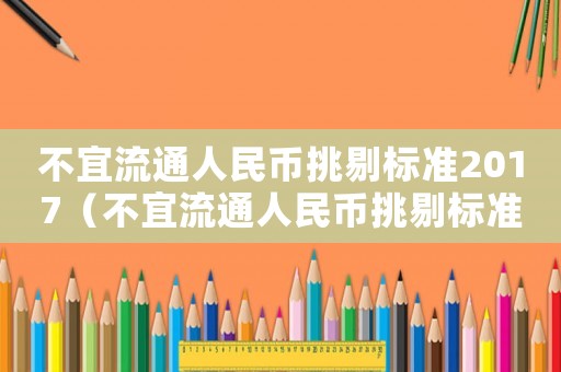 不宜流通人民幣挑剔標(biāo)準(zhǔn)2017（不宜流通人民幣挑剔標(biāo)準(zhǔn)發(fā)文時(shí)間）