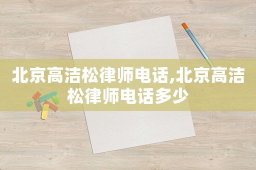 北京高潔松律師電話,北京高潔松律師電話多少