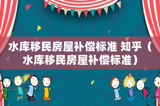 水庫移民房屋補償標準 知乎（水庫移民房屋補償標準）