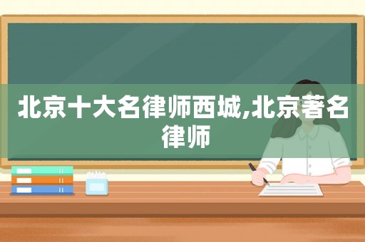 北京十大名律師西城,北京著名 律師