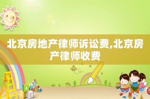 北京房地產律師訴訟費,北京房產律師收費