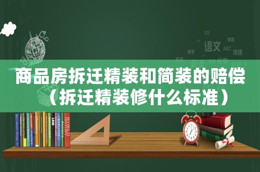 商品房拆遷精裝和簡裝的賠償（拆遷精裝修什么標準）