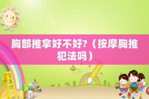 胸部推拿好不好?（按摩胸推犯法嗎）