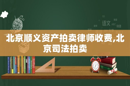 北京順義資產拍賣律師收費,北京司法拍賣