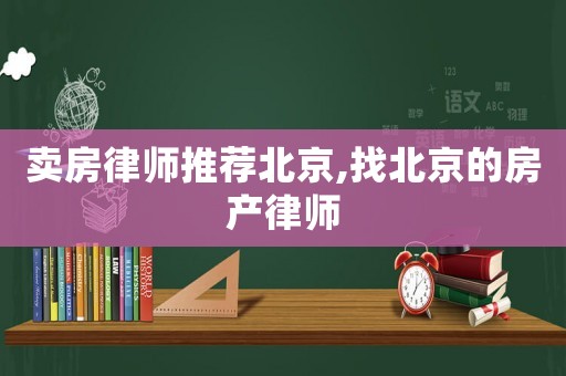 賣房律師推薦北京,找北京的房產律師