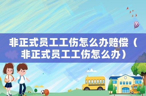 非正式員工工傷怎么辦賠償（非正式員工工傷怎么辦）