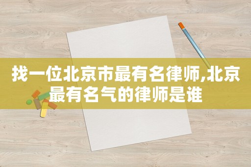 找一位北京市最有名律師,北京最有名氣的律師是誰