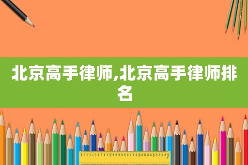 北京高手律師,北京高手律師排名