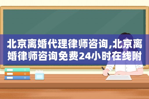 北京離婚代理律師咨詢,北京離婚律師咨詢免費24小時在線附近
