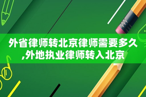 外省律師轉北京律師需要多久,外地執業律師轉入北京
