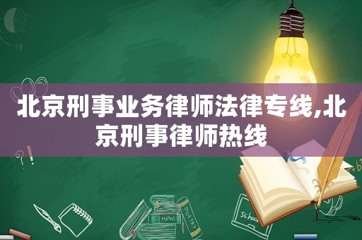 北京刑事業(yè)務(wù)律師法律專線,北京刑事律師熱線