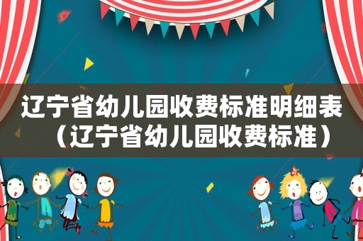 遼寧省幼兒園收費標準明細表（遼寧省幼兒園收費標準）