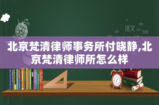 北京梵清律師事務所付曉靜,北京梵清律師所怎么樣