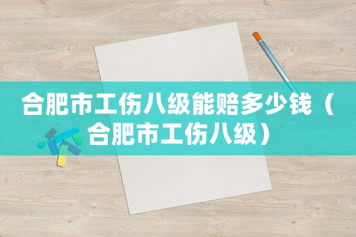 合肥市工傷八級能賠多少錢（合肥市工傷八級）