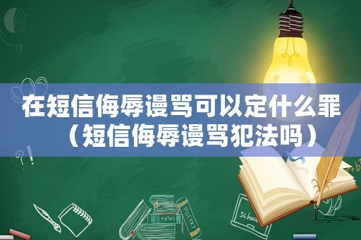 在短信侮辱謾罵可以定什么罪（短信侮辱謾罵犯法嗎）