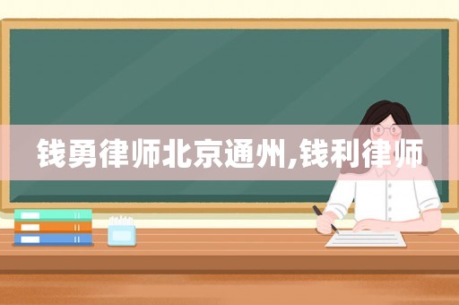 錢勇律師北京通州,錢利律師