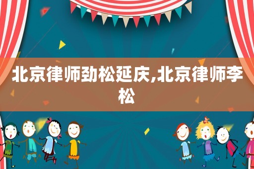 北京律師勁松延慶,北京律師李松