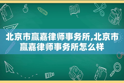 北京市贏嘉律師事務所,北京市贏嘉律師事務所怎么樣
