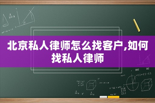 北京私人律師怎么找客戶,如何找私人律師