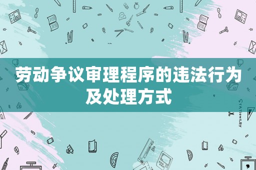 勞動爭議審理程序的違法行為及處理方式