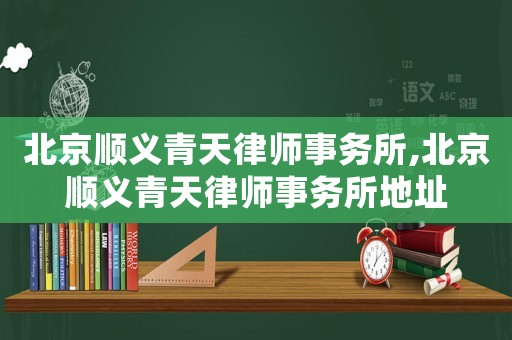 北京順義青天律師事務所,北京順義青天律師事務所地址