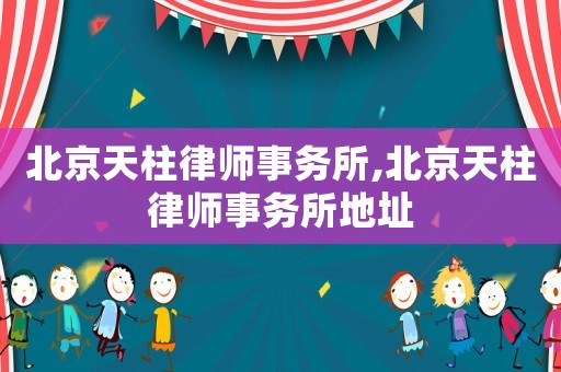 北京天柱律師事務所,北京天柱律師事務所地址