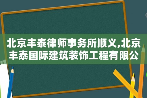 北京豐泰律師事務所順義,北京豐泰國際建筑裝飾工程有限公司