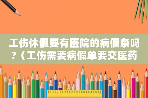 工傷休假要有醫(yī)院的病假條嗎?（工傷需要病假單要交醫(yī)藥費用單嗎）